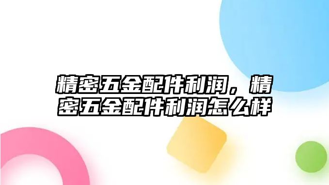 精密五金配件利潤，精密五金配件利潤怎么樣