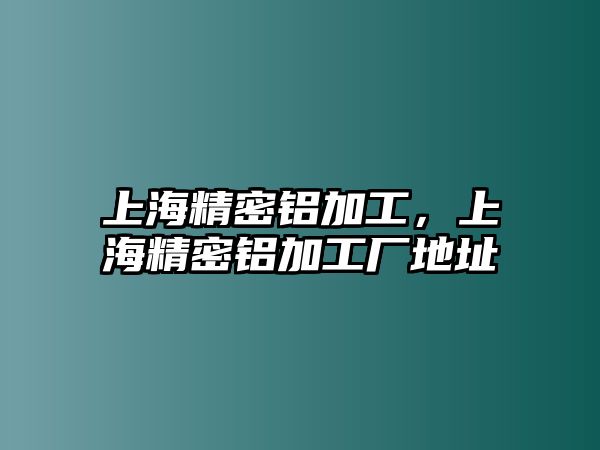 上海精密鋁加工，上海精密鋁加工廠地址