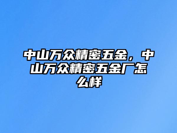 中山萬(wàn)眾精密五金，中山萬(wàn)眾精密五金廠怎么樣