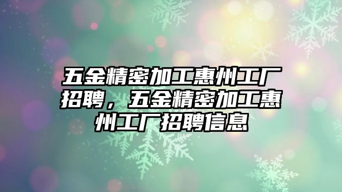 五金精密加工惠州工廠招聘，五金精密加工惠州工廠招聘信息