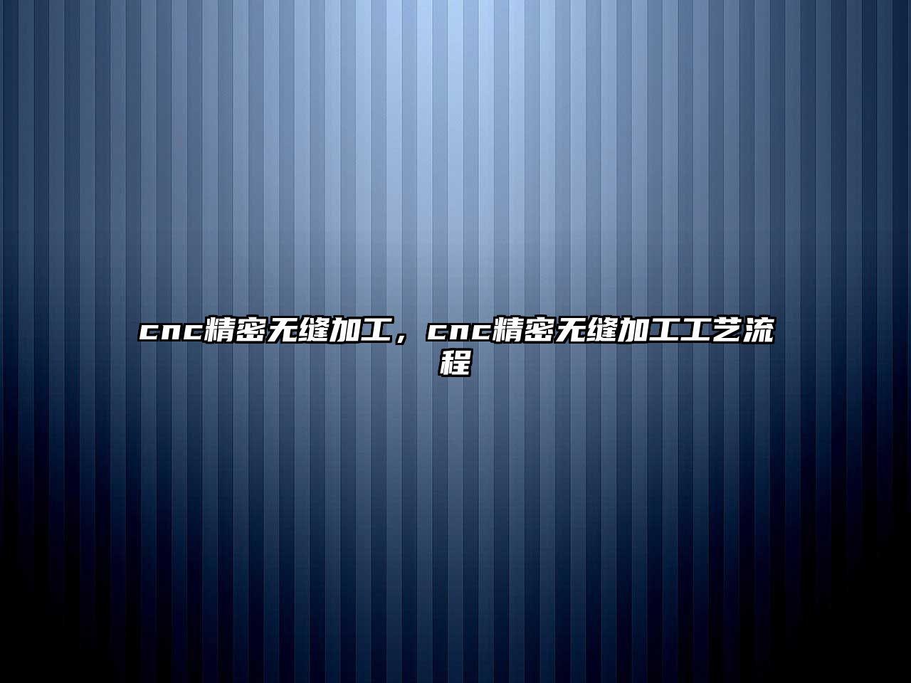 cnc精密無縫加工，cnc精密無縫加工工藝流程