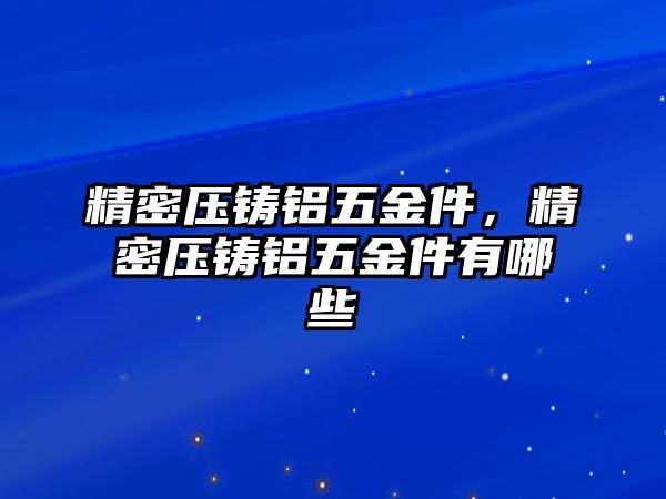 精密壓鑄鋁五金件，精密壓鑄鋁五金件有哪些