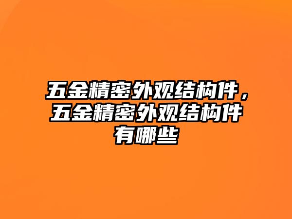 五金精密外觀結(jié)構(gòu)件，五金精密外觀結(jié)構(gòu)件有哪些