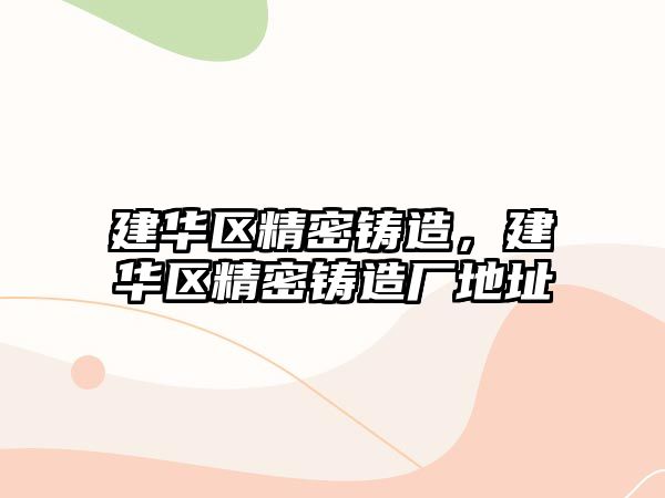 建華區(qū)精密鑄造，建華區(qū)精密鑄造廠地址