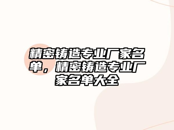 精密鑄造專業(yè)廠家名單，精密鑄造專業(yè)廠家名單大全