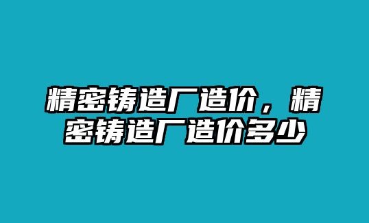 精密鑄造廠造價，精密鑄造廠造價多少