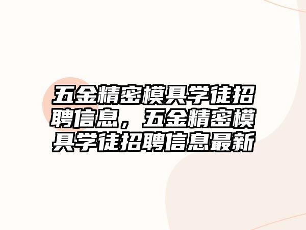 五金精密模具學(xué)徒招聘信息，五金精密模具學(xué)徒招聘信息最新