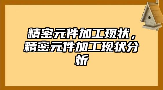 精密元件加工現(xiàn)狀，精密元件加工現(xiàn)狀分析