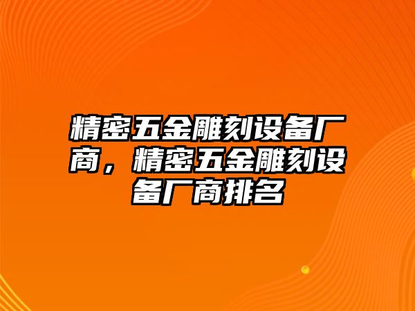 精密五金雕刻設備廠商，精密五金雕刻設備廠商排名