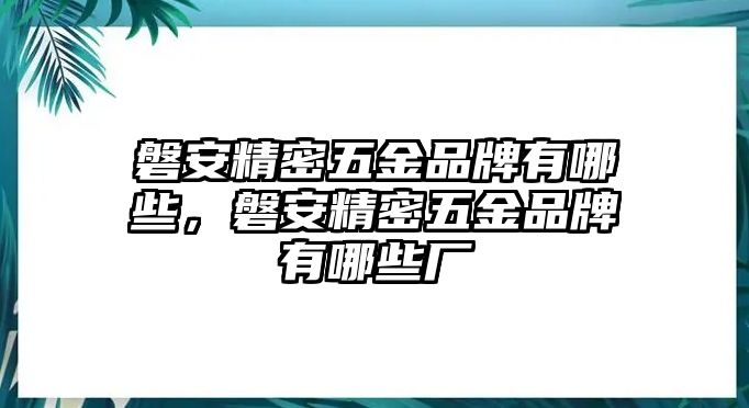 磐安精密五金品牌有哪些，磐安精密五金品牌有哪些廠