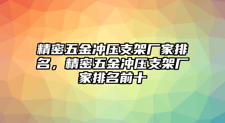 精密五金沖壓支架廠家排名，精密五金沖壓支架廠家排名前十