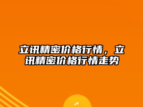 立訊精密價格行情，立訊精密價格行情走勢