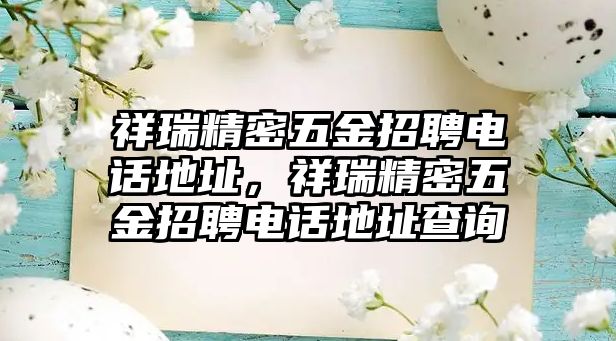 祥瑞精密五金招聘電話地址，祥瑞精密五金招聘電話地址查詢