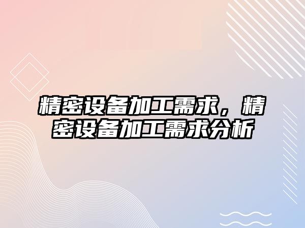 精密設(shè)備加工需求，精密設(shè)備加工需求分析