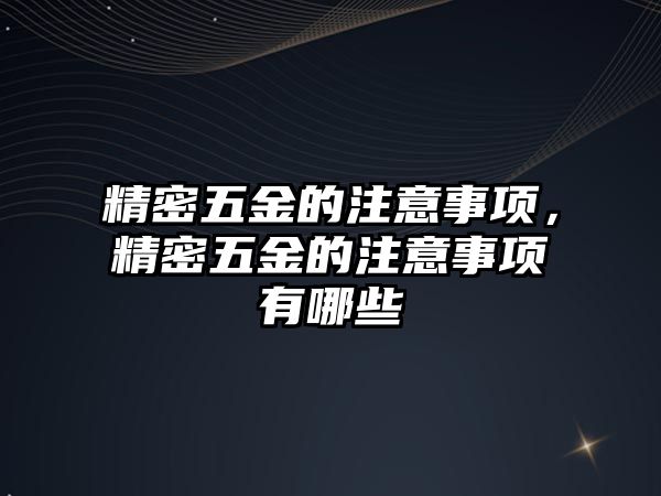 精密五金的注意事項，精密五金的注意事項有哪些