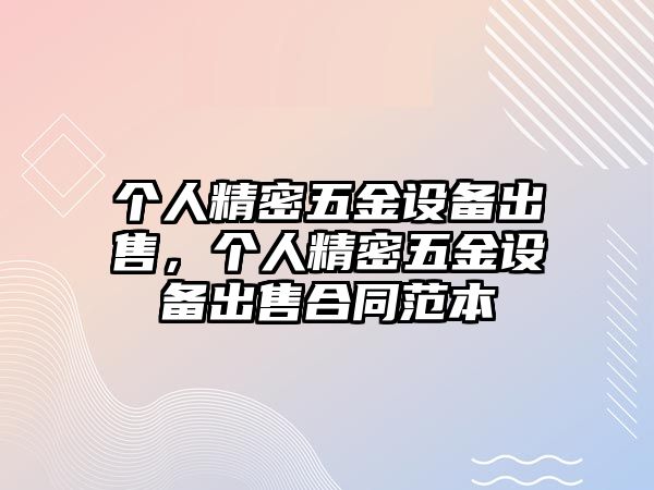 個人精密五金設(shè)備出售，個人精密五金設(shè)備出售合同范本