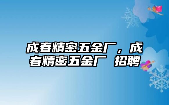 成春精密五金廠，成春精密五金廠 招聘