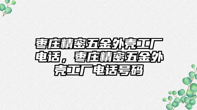 棗莊精密五金外殼工廠電話，棗莊精密五金外殼工廠電話號碼