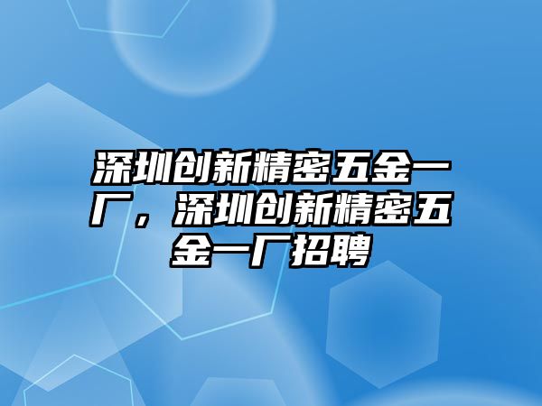 深圳創(chuàng)新精密五金一廠，深圳創(chuàng)新精密五金一廠招聘