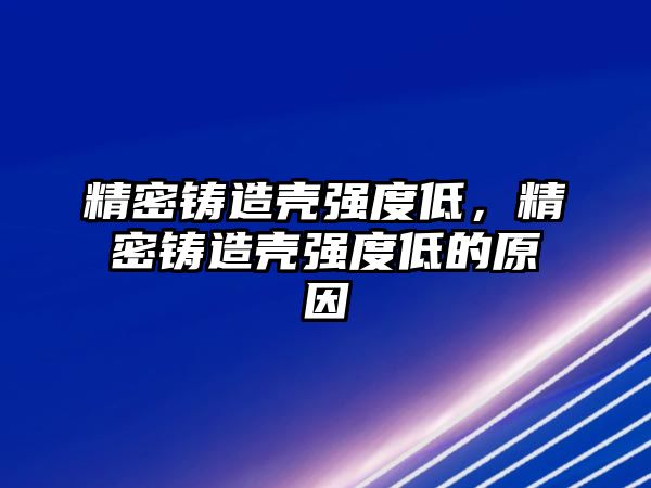 精密鑄造殼強(qiáng)度低，精密鑄造殼強(qiáng)度低的原因