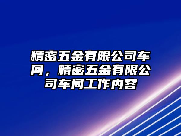 精密五金有限公司車間，精密五金有限公司車間工作內(nèi)容