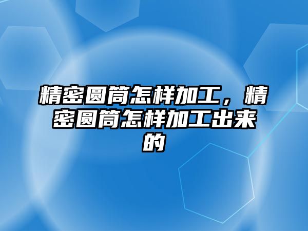 精密圓筒怎樣加工，精密圓筒怎樣加工出來的