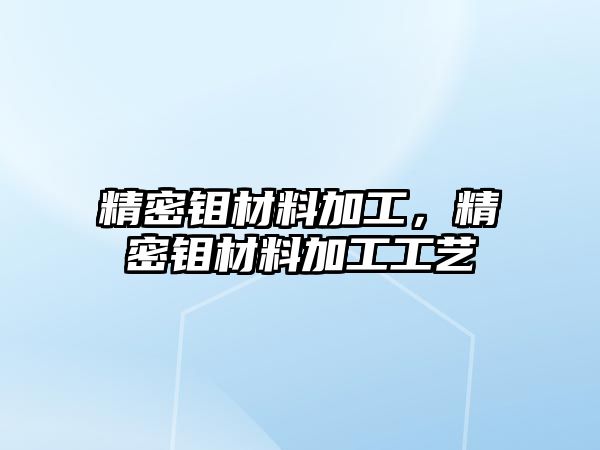 精密鉬材料加工，精密鉬材料加工工藝