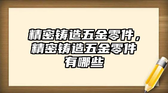 精密鑄造五金零件，精密鑄造五金零件有哪些