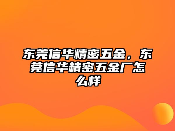 東莞信華精密五金，東莞信華精密五金廠怎么樣