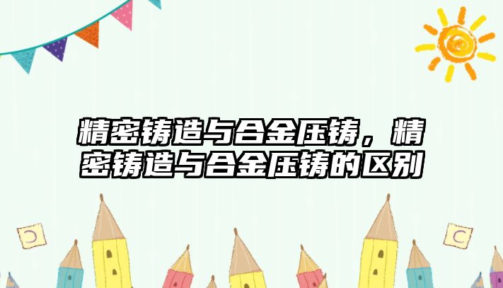 精密鑄造與合金壓鑄，精密鑄造與合金壓鑄的區(qū)別