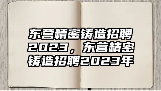 東營精密鑄造招聘2023，東營精密鑄造招聘2023年