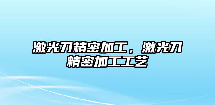 激光刀精密加工，激光刀精密加工工藝