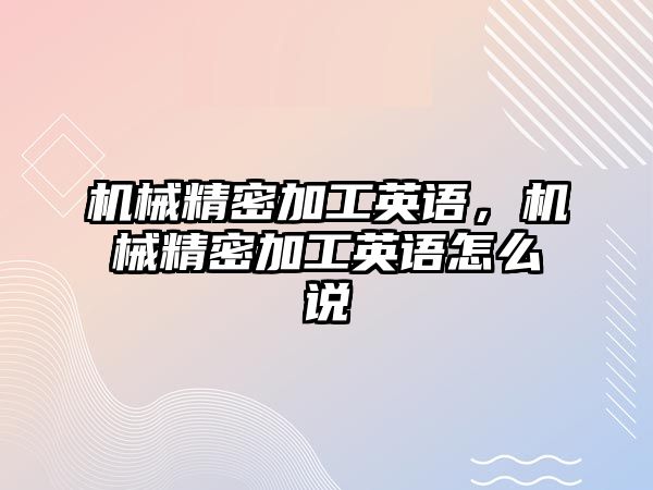 機械精密加工英語，機械精密加工英語怎么說