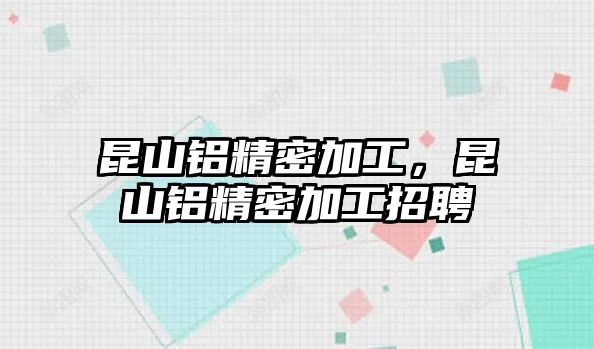 昆山鋁精密加工，昆山鋁精密加工招聘