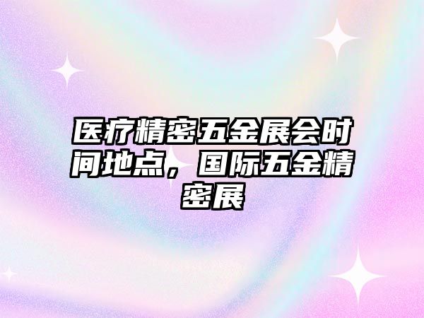 醫(yī)療精密五金展會時間地點，國際五金精密展