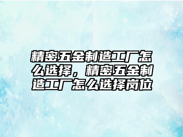 精密五金制造工廠怎么選擇，精密五金制造工廠怎么選擇崗位