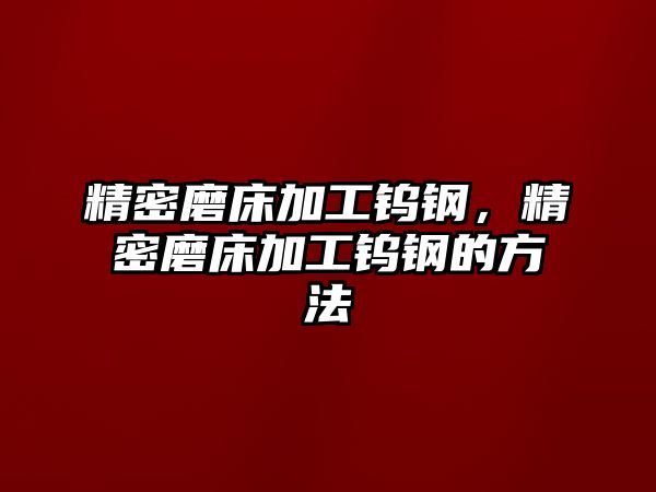 精密磨床加工鎢鋼，精密磨床加工鎢鋼的方法