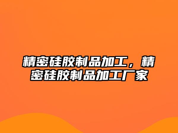 精密硅膠制品加工，精密硅膠制品加工廠家