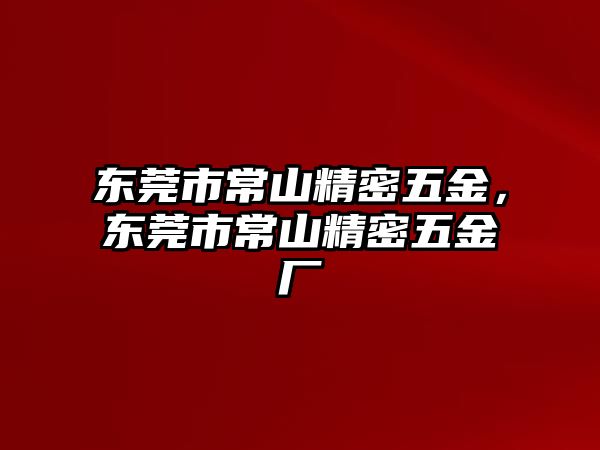 東莞市常山精密五金，東莞市常山精密五金廠