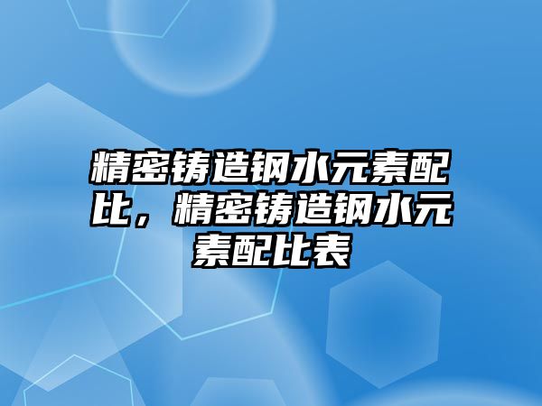 精密鑄造鋼水元素配比，精密鑄造鋼水元素配比表