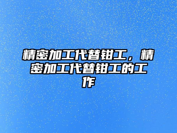 精密加工代替鉗工，精密加工代替鉗工的工作