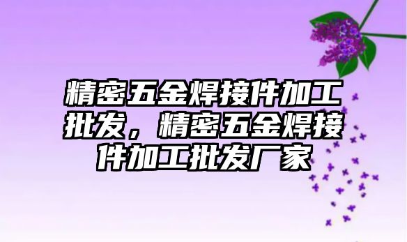 精密五金焊接件加工批發(fā)，精密五金焊接件加工批發(fā)廠家