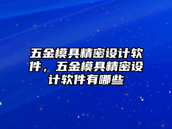 五金模具精密設(shè)計(jì)軟件，五金模具精密設(shè)計(jì)軟件有哪些