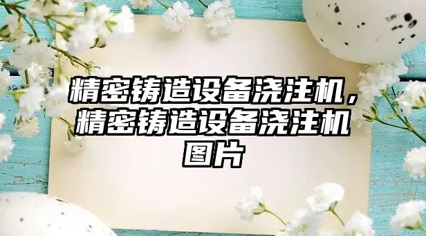 精密鑄造設(shè)備澆注機(jī)，精密鑄造設(shè)備澆注機(jī)圖片