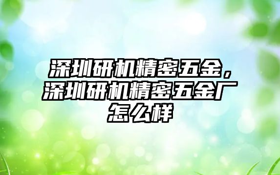 深圳研機精密五金，深圳研機精密五金廠怎么樣