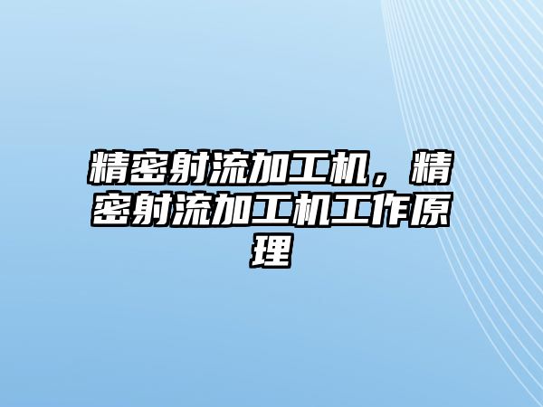 精密射流加工機(jī)，精密射流加工機(jī)工作原理