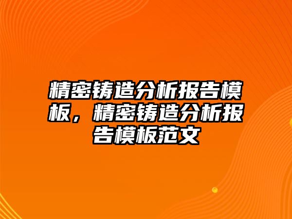 精密鑄造分析報告模板，精密鑄造分析報告模板范文