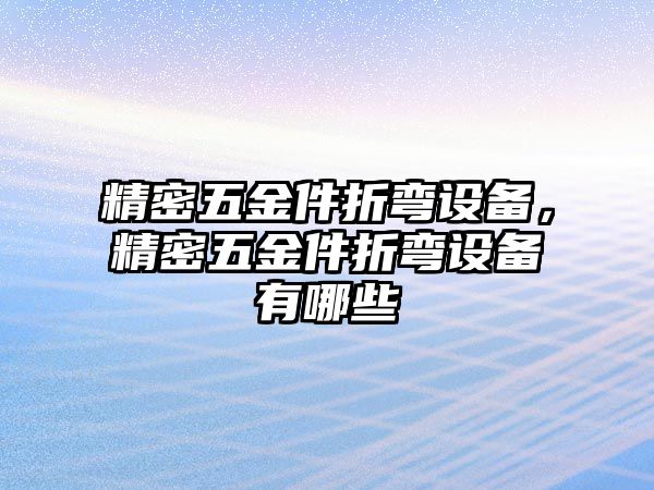 精密五金件折彎設備，精密五金件折彎設備有哪些