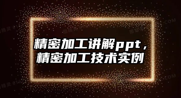 精密加工講解ppt，精密加工技術(shù)實(shí)例