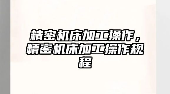 精密機床加工操作，精密機床加工操作規(guī)程